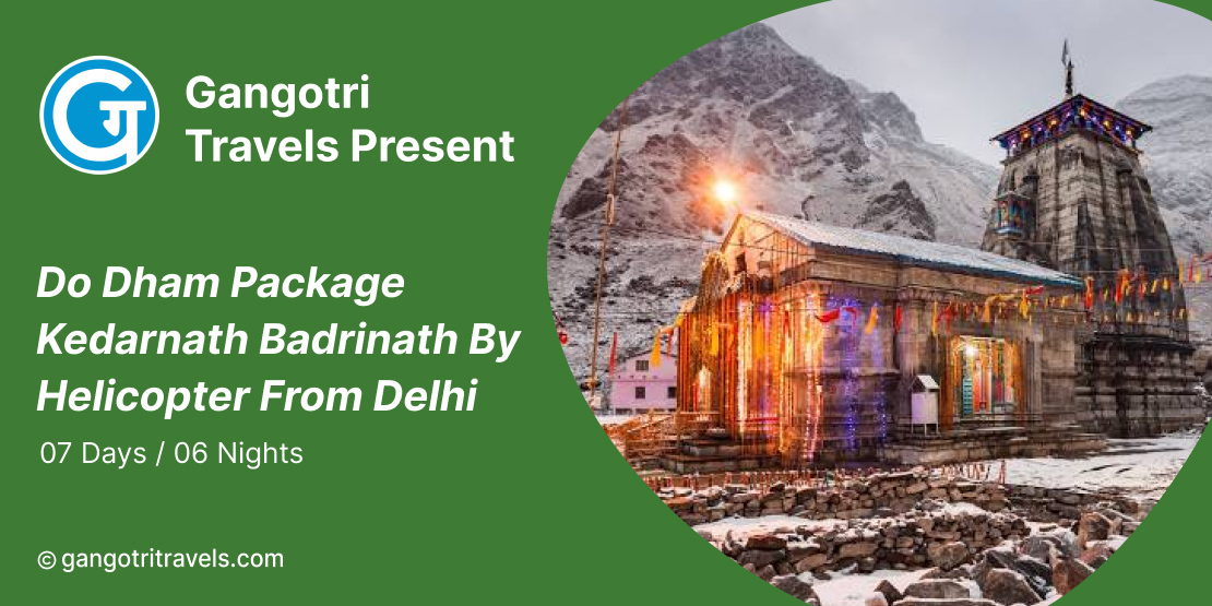 7 Days 6 Nights Do Dham Package Kedarnath Badrinath by Helicopter from Delhi- GangotriTravels